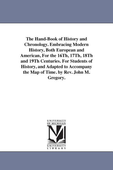 The Hand-Book of History and Chronology. Embracing Modern History, Both European and American, For the 16Th, 17Th, 18Th and 19Th Centuries. For Studen by Gregory, John Milton