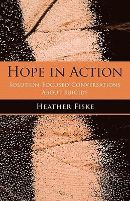 Hope in Action: Solution-Focused Conversations About Suicide by Fiske, Heather