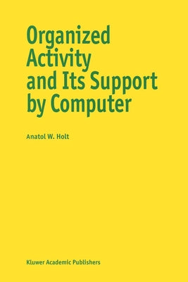 Organized Activity and Its Support by Computer by Holt, Anatol W.