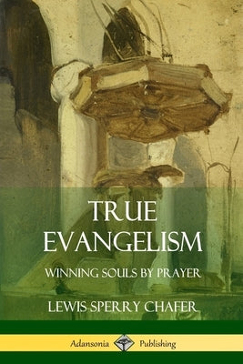 True Evangelism: Winning Souls by Prayer by Chafer, Lewis Sperry