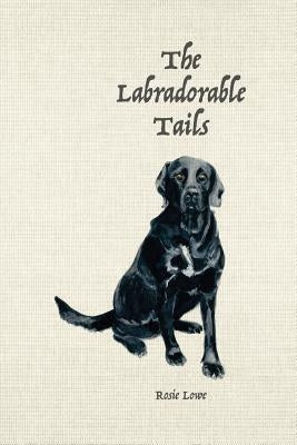 The Labradorable Tails: A Woof Guide to Master Muttlery by Gray, Pamela