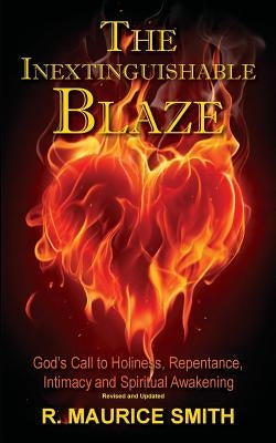 The Inextinguishable Blaze: God's Call to Holiness, Repentance, Intimacy and Spiritual Awakening by Smith, Gale A.