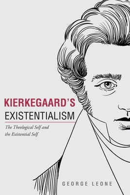 Kierkegaard's Existentialism: The Theological Self and The Existential Self by Leone, George