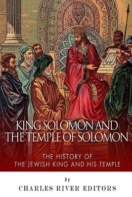 King Solomon and Temple of Solomon: The History of the Jewish King and His Temple by Charles River