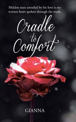 Cradle to Comfort: Hidden trust unveiled by his love is my written heart spoken through the truth. by Gianna