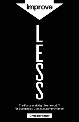 Improve LESS: The Focus and Align Framework for Sustainable Continuous Improvement by Bareither, Chad