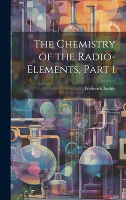 The Chemistry of the Radio-Elements, Part 1 by Soddy, Frederick
