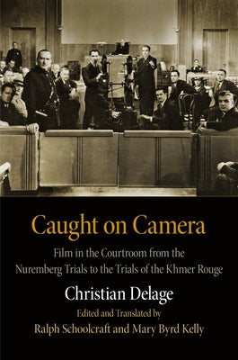 Caught on Camera: Film in the Courtroom from the Nuremberg Trials to the Trials of the Khmer Rouge by Delage, Christian