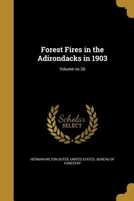 Forest Fires in the Adirondacks in 1903; Volume no.26 by Suter, Herman Milton