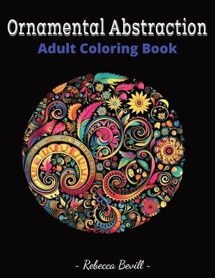 Ornamental Abstraction: Adult Coloring Book by Bevill, Rebecca