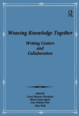 Weaving Knowledge Together: Writing Centers and Collaboration by Haviland, Carol Peterson