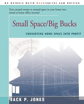 Small Space/Big Bucks: Converting Home Space Into Profits by Jones, Jack Payne