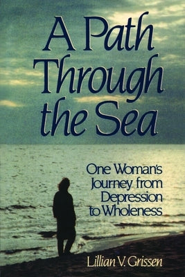 A Path through the Sea: One Woman's Journey from Depression to Wholeness by Grissen, Lillian V.