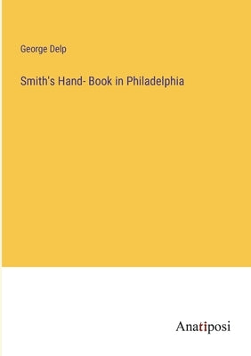 Smith's Hand- Book in Philadelphia by Delp, George