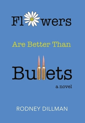 Flowers Are Better Than Bullets, A Novel by Dillman, Rodney