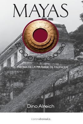 Mayas, El ciclo desconocido: El enigma de la pirámide de Palenque by Alreich, Dino