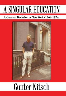 A Singular Education: A German Bachelor in New York (1964-1974) by Nitsch, Gunter