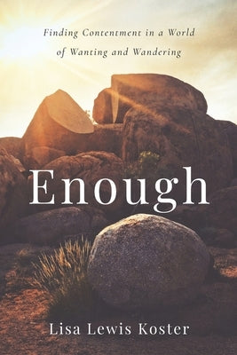 Enough: Finding Contentment in a World of Wanting and Wandering by Koster, Lisa Lewis