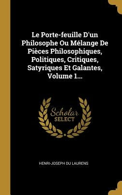 Le Porte-feuille D'un Philosophe Ou Mélange De Pièces Philosophiques, Politiques, Critiques, Satyriques Et Galantes, Volume 1... by Laurens, Henri-Joseph Du