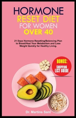 Hormone Reset Diet for Women Over 40: 21 Days Hormone Resetting/Balancing Plan to Boost/Heal Your Metabolism and Lose Weight Quickly for Healthy Livin by Sant, Martins