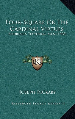 Four-Square Or The Cardinal Virtues: Addresses To Young Men (1908) by Rickaby, Joseph