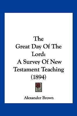 The Great Day Of The Lord: A Survey Of New Testament Teaching (1894) by Brown, Alexander