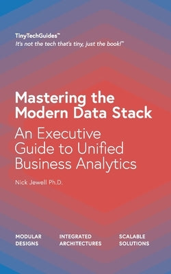 Mastering the Modern Data Stack: An Executive Guide to Unified Business Analytics by Jewell, Nick
