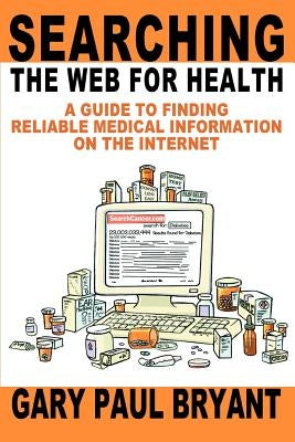 Searching the Web for Health: A Guide to Finding Reliable Medical Information on the Internet by Bryant, Gary Paul