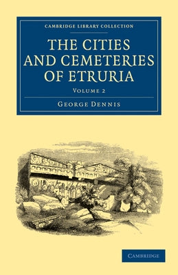 The Cities and Cemeteries of Etruria - Volume 2 by Dennis, George