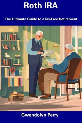 Roth IRA: The Ultimate Guide to a Tax-Free Retirement by Perry, Gwendolyn