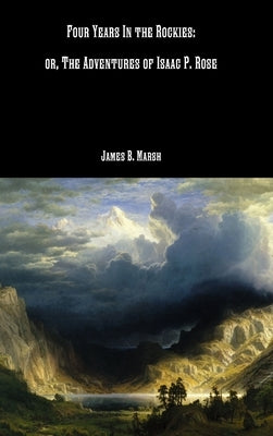 Four Years In the Rockies: or, The Adventures of Isaac P. Rose by Marsh, James B.