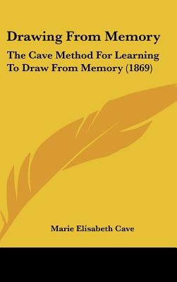Drawing From Memory: The Cave Method For Learning To Draw From Memory (1869) by Cave, Marie Elisabeth
