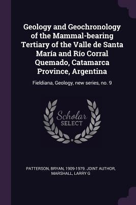 Geology and Geochronology of the Mammal-bearing Tertiary of the Valle de Santa María and Río Corral Quemado, Catamarca Province, Argentina: Fieldiana, by Patterson, Bryan