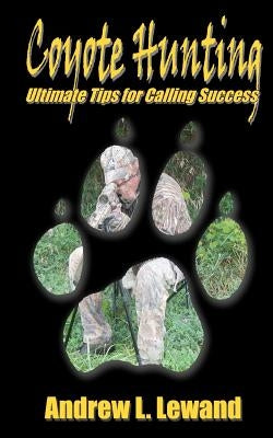 Coyote Hunting: The Ultimate Book of Predator Hunting tips by Lewand, Andrew L.
