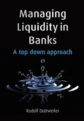 Managing Liquidity in Banks: A Top Down Approach by Duttweiler, Rudolf