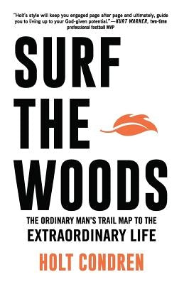 Surf the Woods: The Ordinary Man's Trail Map to the Extraordinary Life by Condren, Holt