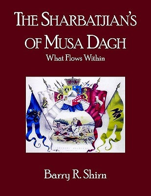 The Sharbatjian's of Musa Dagh: What Flows Within by Shirn, Barry R.