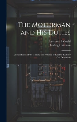 The Motorman and his Duties: A Handbook of the Theory and Practice of Electric Railway car Operation by Gutmann, Ludwig