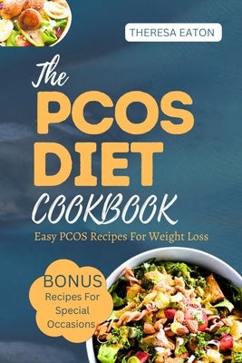The Pcos Diet Cookbook: Easy Pcos Recipes For Weight Loss by Eaton, Theresa