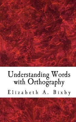 Understanding Words with Orthography by Bixby, Elizabeth a.