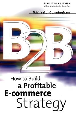 B2B: How to Build a Profitable E Commerce Strategy by Cunningham, Michael