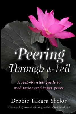 Peering Through the Veil: The Simple Step-by-Step Guide to Meditation and Inner Peace by Shelor, Debbie Takara