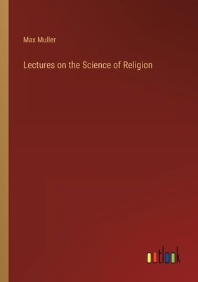 Lectures on the Science of Religion by Muller, Max