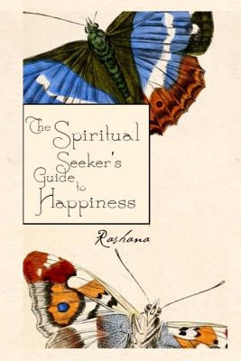 The Spiritual Seekers Guide To Happiness by Rashana