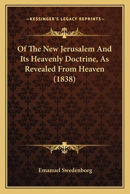 Of The New Jerusalem And Its Heavenly Doctrine, As Revealed From Heaven (1838) by Swedenborg, Emanuel