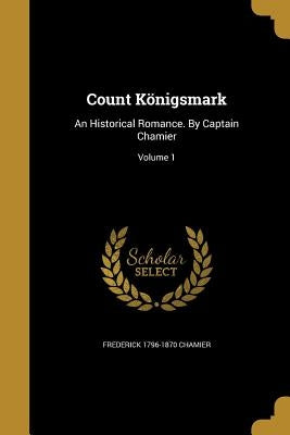 Count Königsmark: An Historical Romance. By Captain Chamier; Volume 1 by Chamier, Frederick 1796-1870