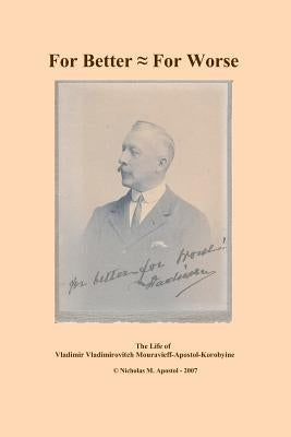 For Better - For Worse: the autobiography of Vladimir Vladimirovitch Mouravieff-Apostol-Korobyine by Apostol, Nicholas