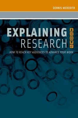 Explaining Research: How to Reach Key Audiences to Advance Your Work by Meredith, Dennis
