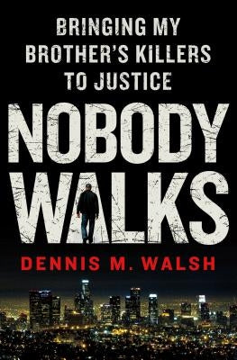 Nobody Walks: Bringing My Brother's Killers to Justice by Walsh, Dennis M.