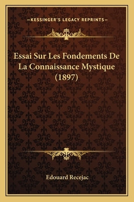 Essai Sur Les Fondements De La Connaissance Mystique (1897) by Recejac, Edouard